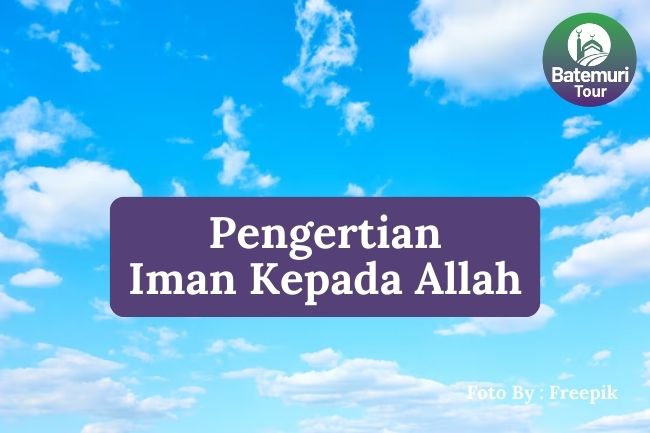 Inilah Pengertian Iman kepada Allah agar Anda Lebih Dekat dengan Sang Pencipta